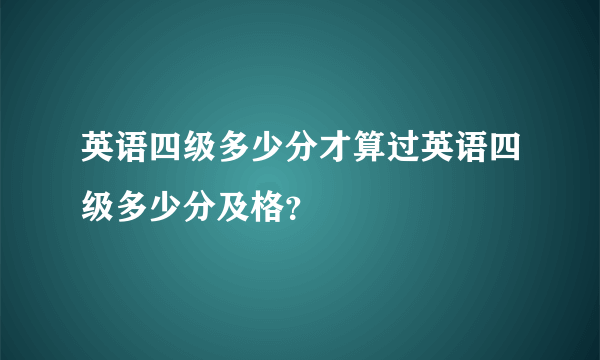 英语四级多少分才算过英语四级多少分及格？