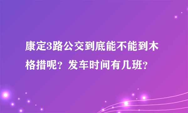 康定3路公交到底能不能到木格措呢？发车时间有几班？