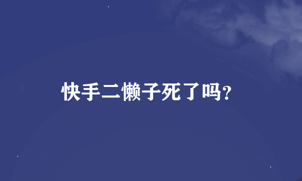 快手二懒子死了吗？