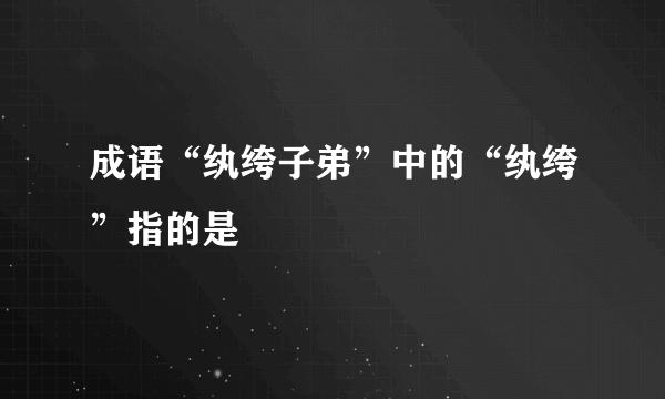 成语“纨绔子弟”中的“纨绔”指的是