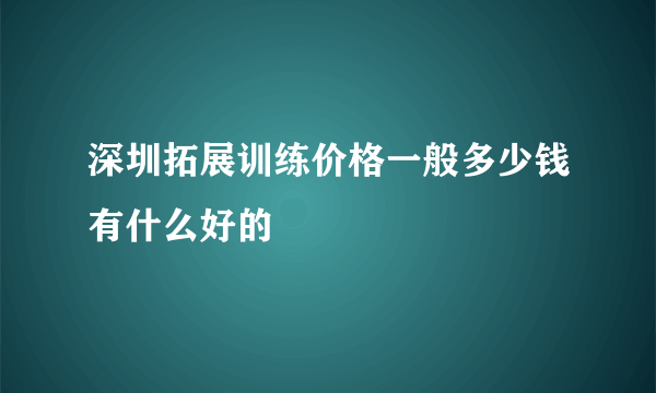 深圳拓展训练价格一般多少钱有什么好的