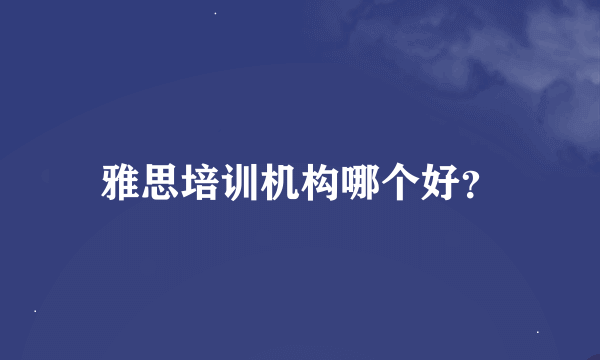 雅思培训机构哪个好？