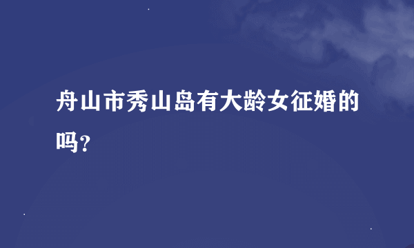 舟山市秀山岛有大龄女征婚的吗？