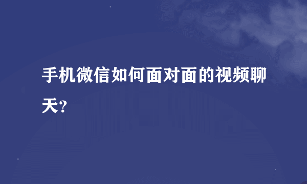 手机微信如何面对面的视频聊天？