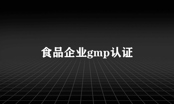 食品企业gmp认证