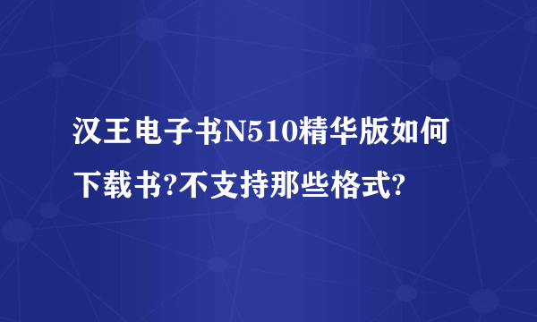 汉王电子书N510精华版如何下载书?不支持那些格式?