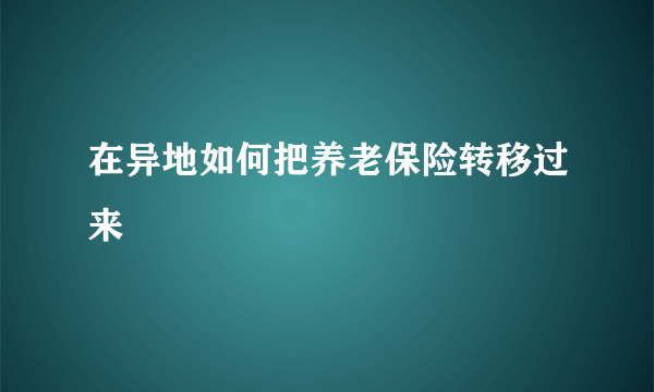 在异地如何把养老保险转移过来