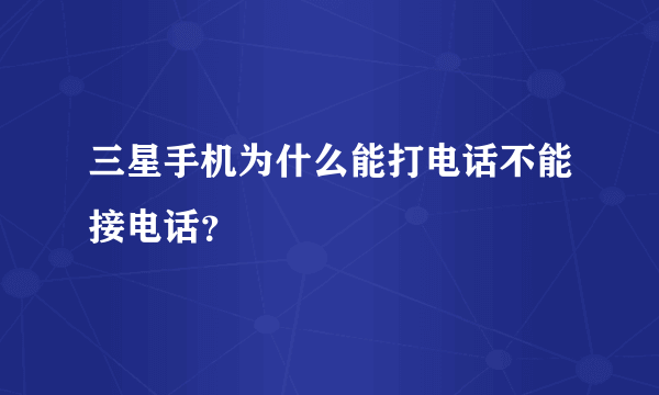 三星手机为什么能打电话不能接电话？