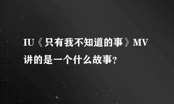 IU《只有我不知道的事》MV讲的是一个什么故事？