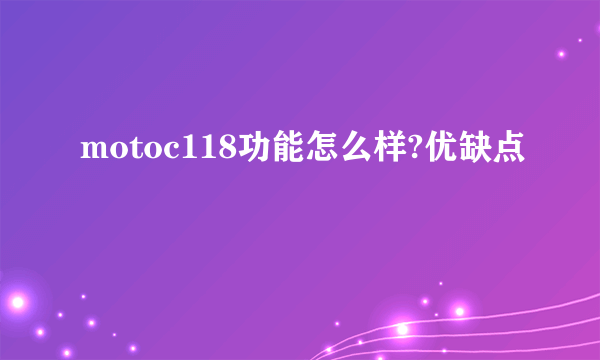 motoc118功能怎么样?优缺点