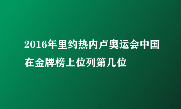 2016年里约热内卢奥运会中国在金牌榜上位列第几位