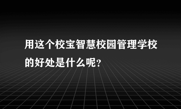 用这个校宝智慧校园管理学校的好处是什么呢？