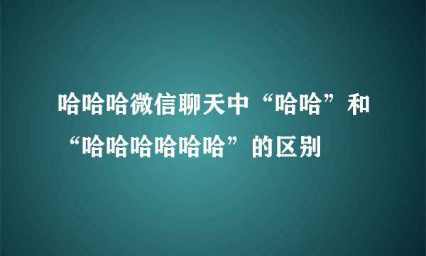 哈哈哈微信聊天中“哈哈”和“哈哈哈哈哈哈”的区别