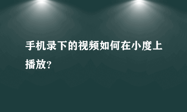 手机录下的视频如何在小度上播放？