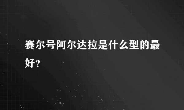 赛尔号阿尔达拉是什么型的最好？