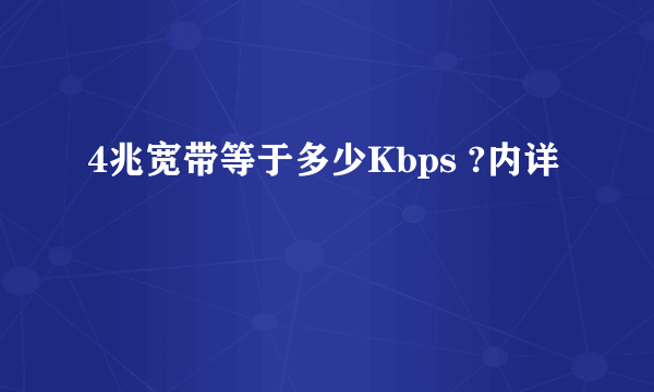 4兆宽带等于多少Kbps ?内详