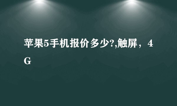 苹果5手机报价多少?,触屏，4G