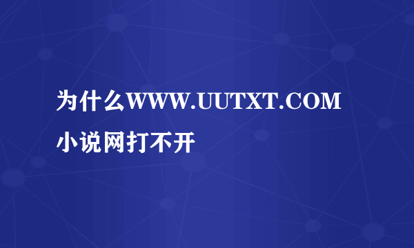 为什么WWW.UUTXT.COM小说网打不开