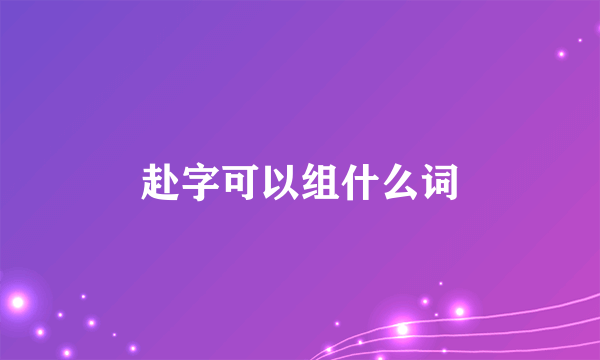 赴字可以组什么词