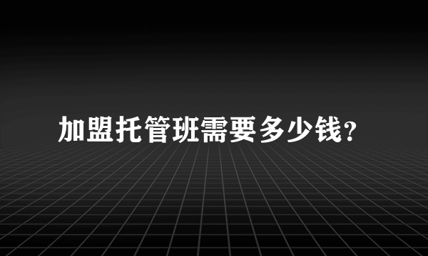 加盟托管班需要多少钱？