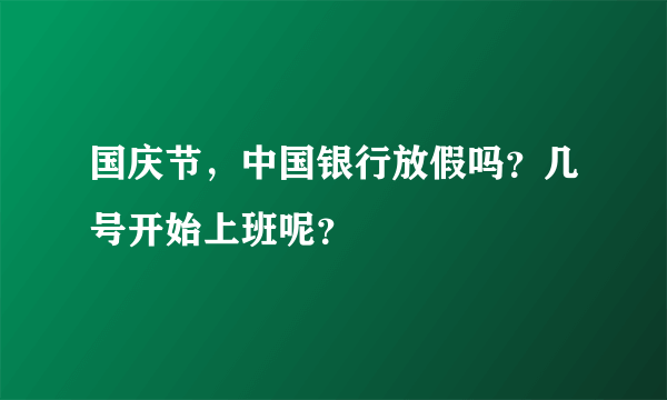 国庆节，中国银行放假吗？几号开始上班呢？