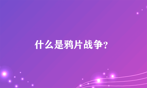 什么是鸦片战争？