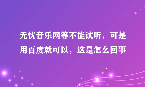 无忧音乐网等不能试听，可是用百度就可以，这是怎么回事