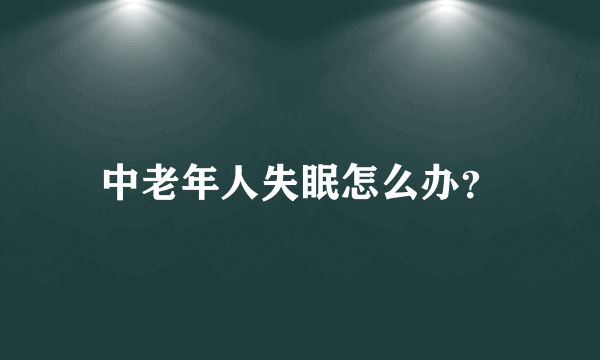 中老年人失眠怎么办？