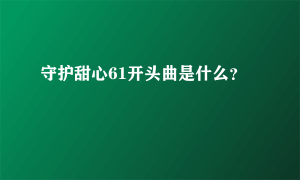 守护甜心61开头曲是什么？