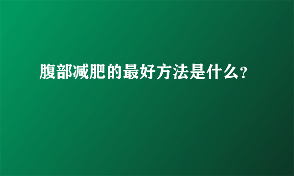 腹部减肥的最好方法是什么？