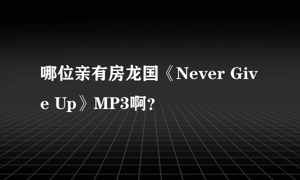 哪位亲有房龙国《Never Give Up》MP3啊？