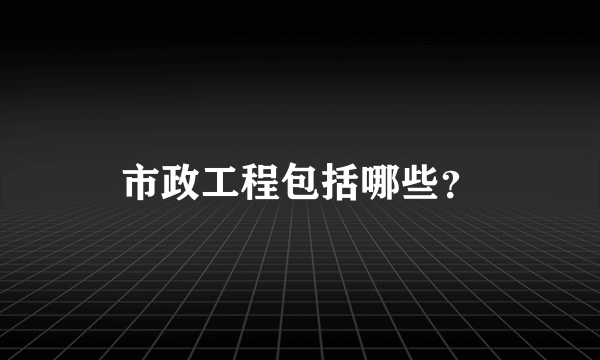 市政工程包括哪些？