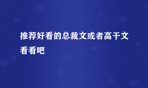 推荐好看的总裁文或者高干文看看吧