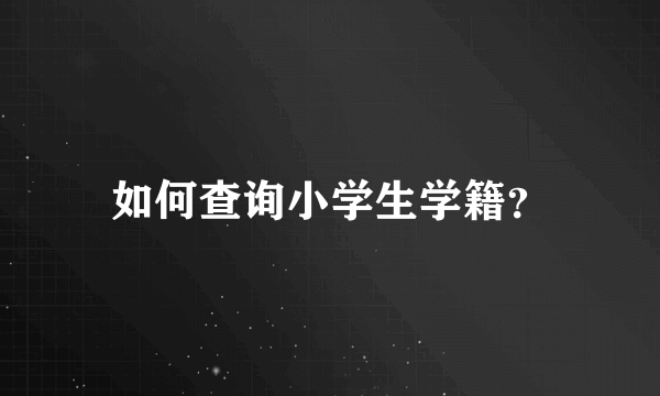 如何查询小学生学籍？