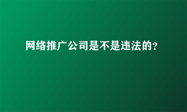 网络推广公司是不是违法的？