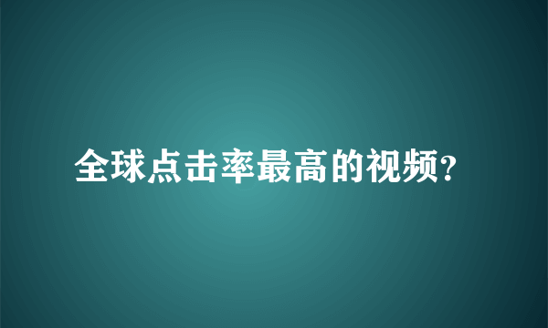 全球点击率最高的视频？