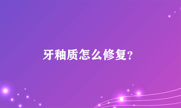 牙釉质怎么修复？