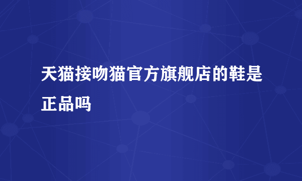 天猫接吻猫官方旗舰店的鞋是正品吗