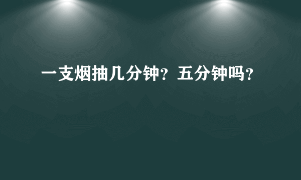 一支烟抽几分钟？五分钟吗？