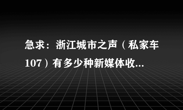 急求：浙江城市之声（私家车107）有多少种新媒体收听方式？如微电台等？