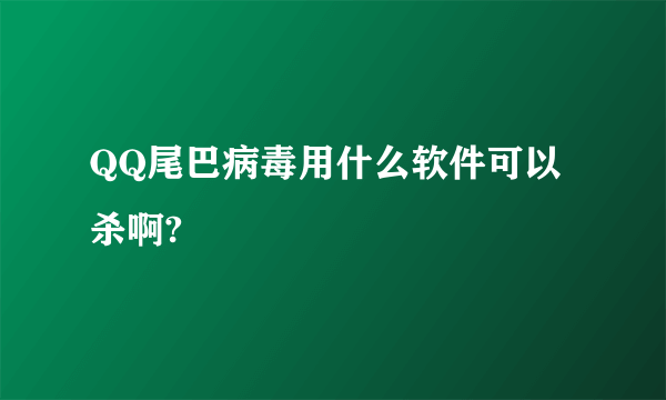 QQ尾巴病毒用什么软件可以杀啊?