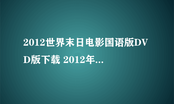 2012世界末日电影国语版DVD版下载 2012年世界末日电影国语版QVOD下载