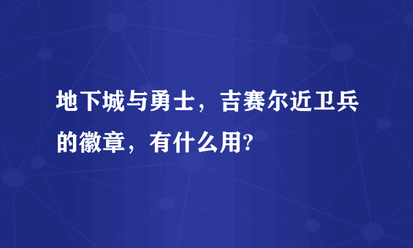 地下城与勇士，吉赛尔近卫兵的徽章，有什么用?