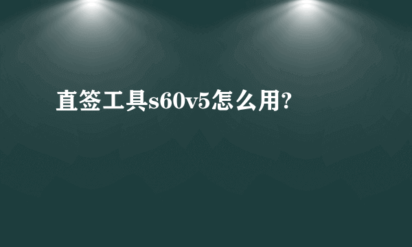 直签工具s60v5怎么用?