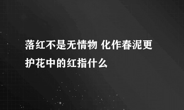 落红不是无情物 化作春泥更护花中的红指什么