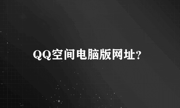 QQ空间电脑版网址？