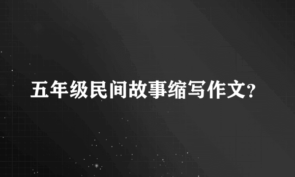 五年级民间故事缩写作文？