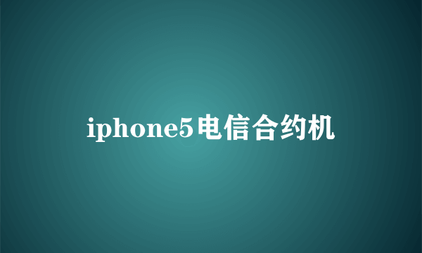 iphone5电信合约机