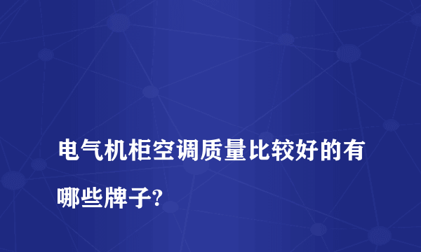 
电气机柜空调质量比较好的有哪些牌子?

