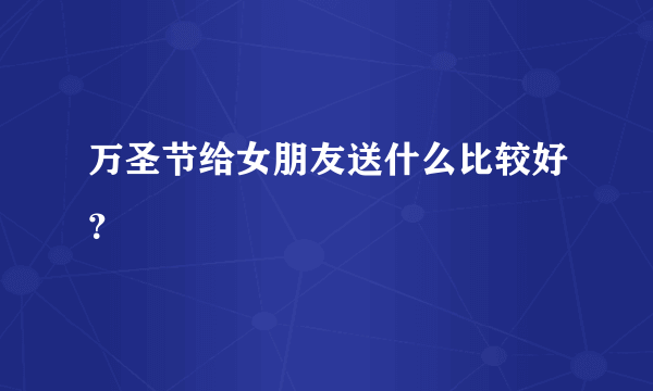 万圣节给女朋友送什么比较好？